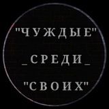 "ЧУЖДЫЕ СРЕДИ СВОИХ"