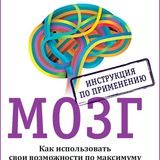 Мозг. Инструкция по применению. Как использовать свои возможности по максимуму и без перегрузок