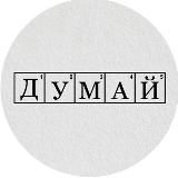 ДУМАЙ