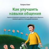 Как улучшить навыки общения. Строить отношения и управлять ими, эффективно общаться, понимать других и стать душой компании