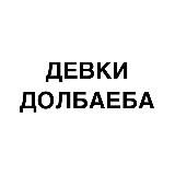 ДЕВКИ ДОЛБАЕБА