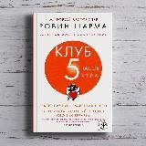 Робин Шарма «Клуб «5 часов утра». Секрет личной эффективности от монаха, который продал свой "феррари"»