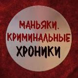 МАНЬЯКИ. КРИМИНАЛЬНЫЕ ХРОНИКИ