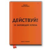 Действуй! 10 заповедей успеха