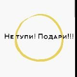 Не Тупи! Подари!!!